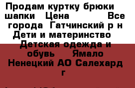 Продам куртку брюки  2 шапки › Цена ­ 3 000 - Все города, Гатчинский р-н Дети и материнство » Детская одежда и обувь   . Ямало-Ненецкий АО,Салехард г.